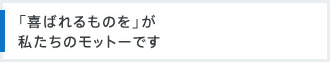 「喜ばれるものを」が私たちのモットーです