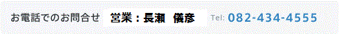 お電話でのお問合せ 営業部：長瀬　儀彦 tel.082-434-4555 