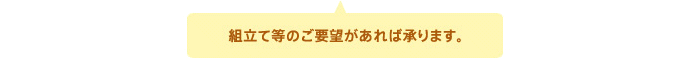 組立て等のご要望があれば承ります。