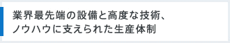 業界最先端の設備と高度な技術、ノウハウに支えられた生産体制