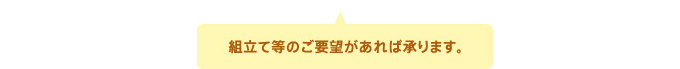 組立て等のご要望があれば承ります。