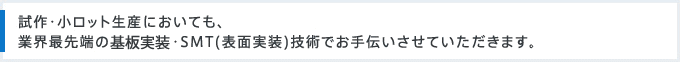 試作・小ロット生産においても、業界最先端の基板実装・SMT(表面実装)技術でお手伝いさせていただきます。