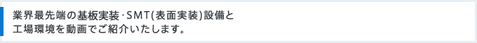 業界最先端の基板実装・SMT(表面実装)設備と工場環境を動画でご紹介いたします。